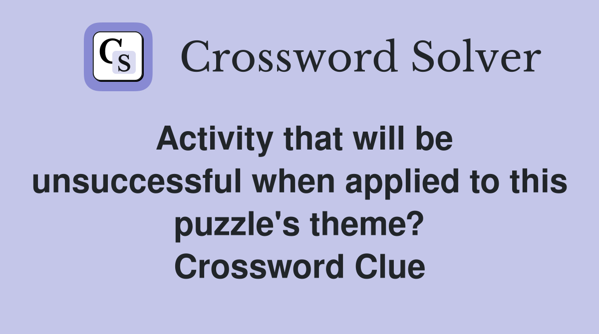 Activity that will be unsuccessful when applied to this puzzle's theme? Crossword Clue