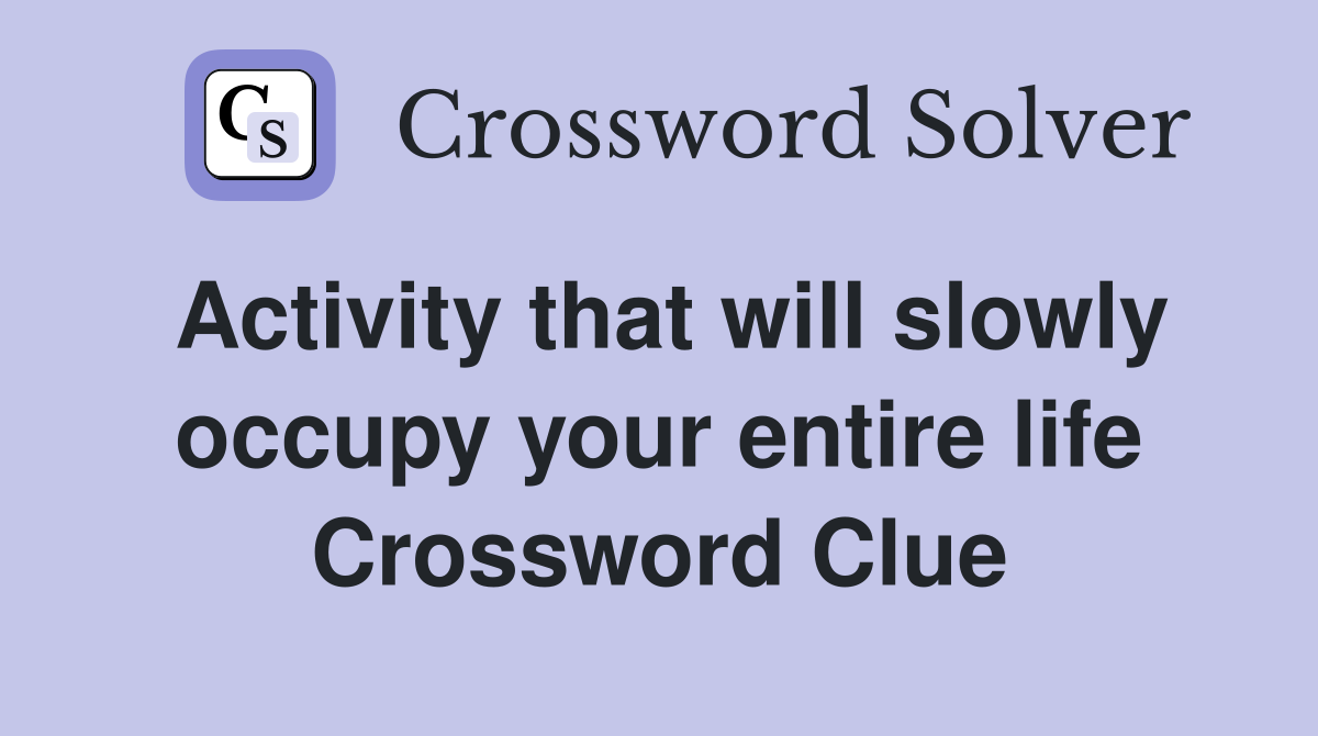 Activity that will slowly occupy your entire life Crossword Clue