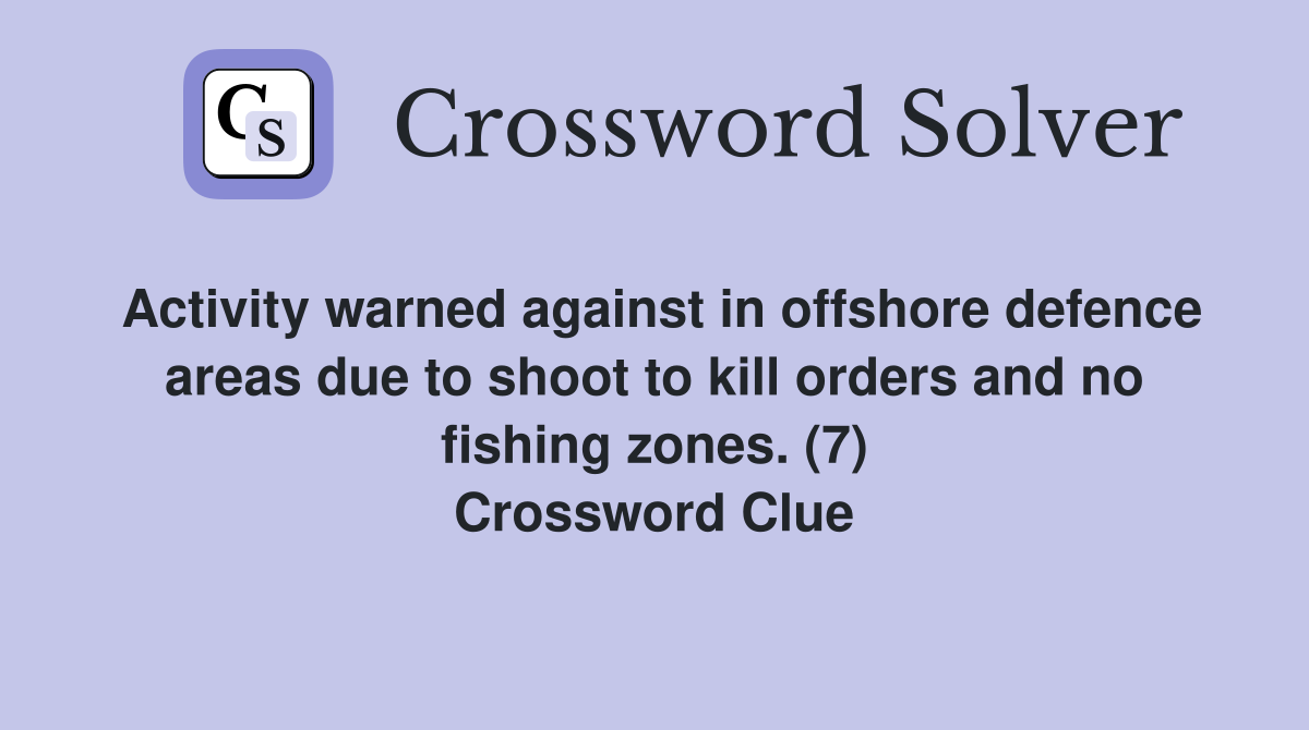Activity warned against in offshore defence areas due to shoot to kill orders and no fishing zones. (7) Crossword Clue