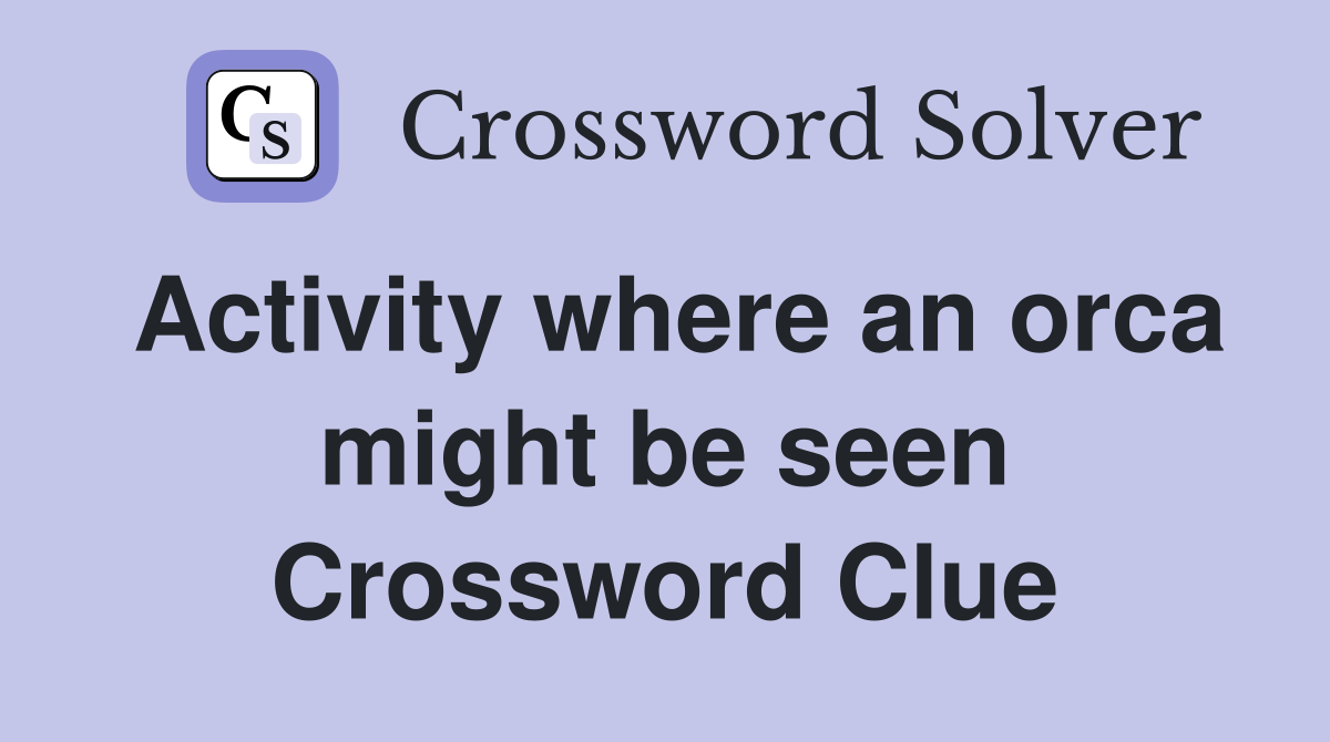 Activity where an orca might be seen Crossword Clue