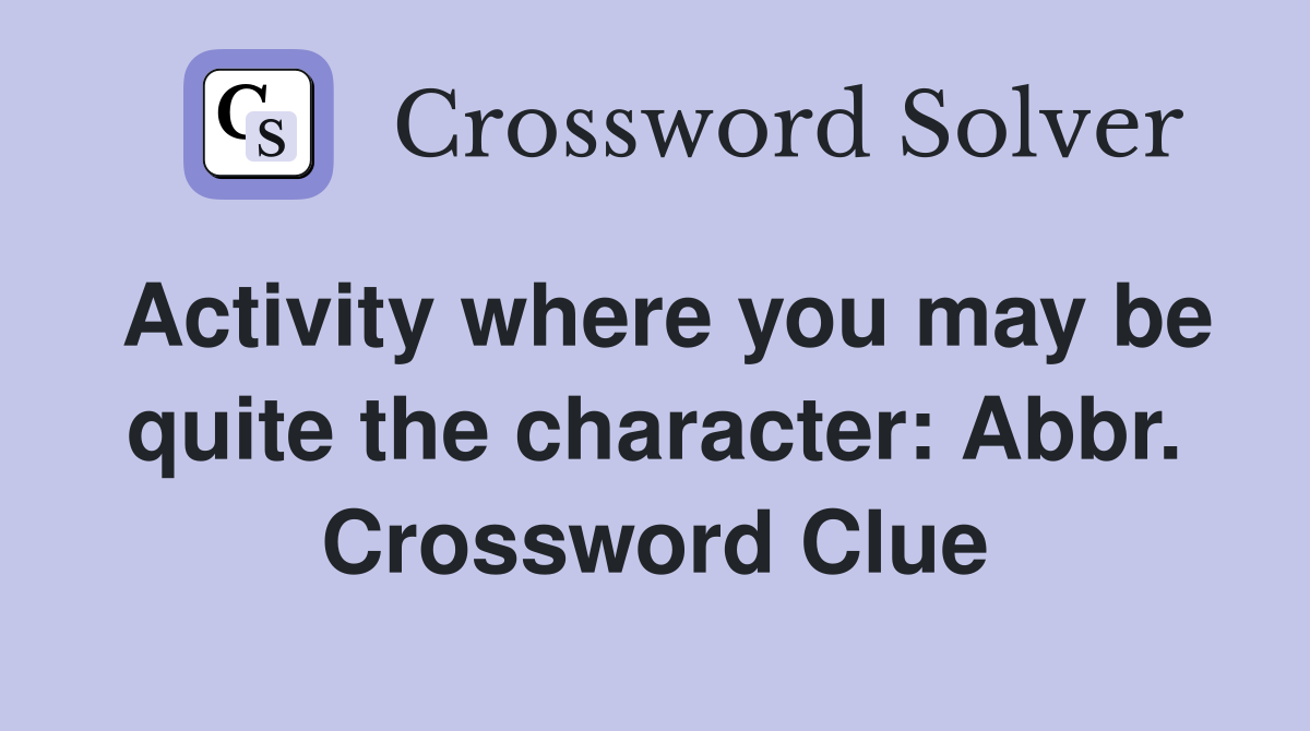 Activity where you may be quite the character: Abbr. Crossword Clue