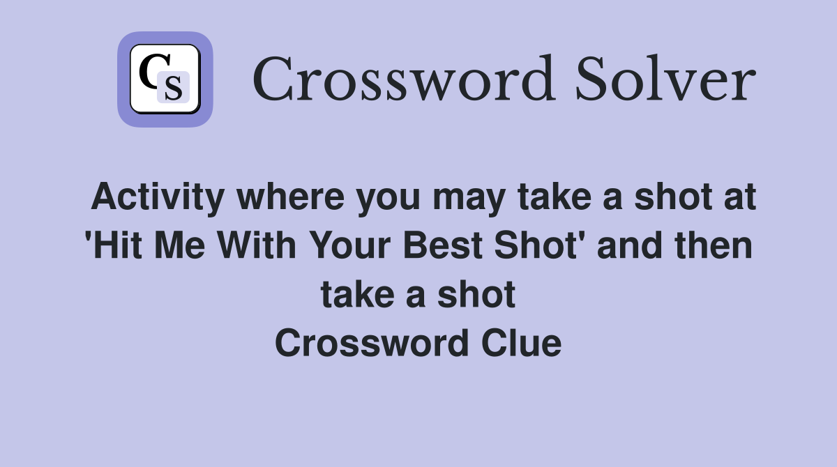 Activity where you may take a shot at 'Hit Me With Your Best Shot' and then take a shot Crossword Clue