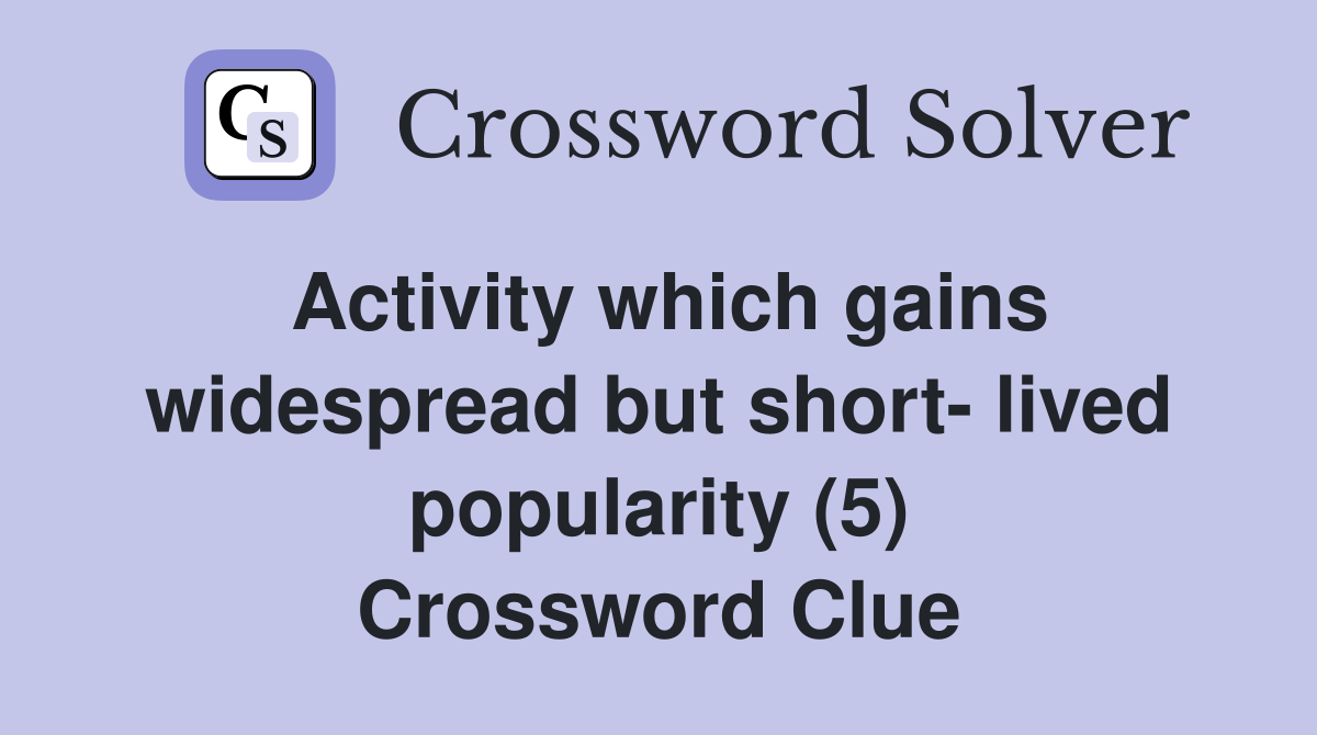 Activity which gains widespread but short- lived popularity (5) Crossword Clue