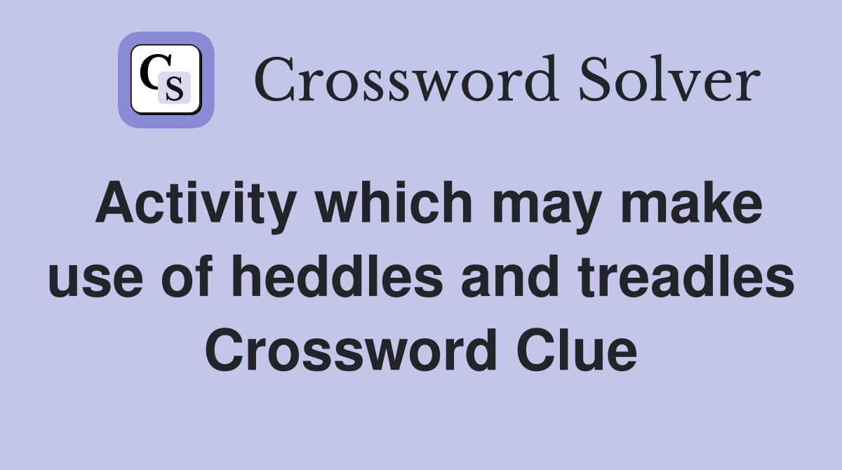 Activity which may make use of heddles and treadles Crossword Clue