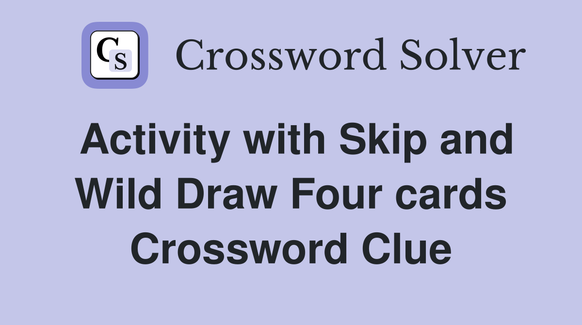Activity with Skip and Wild Draw Four cards Crossword Clue
