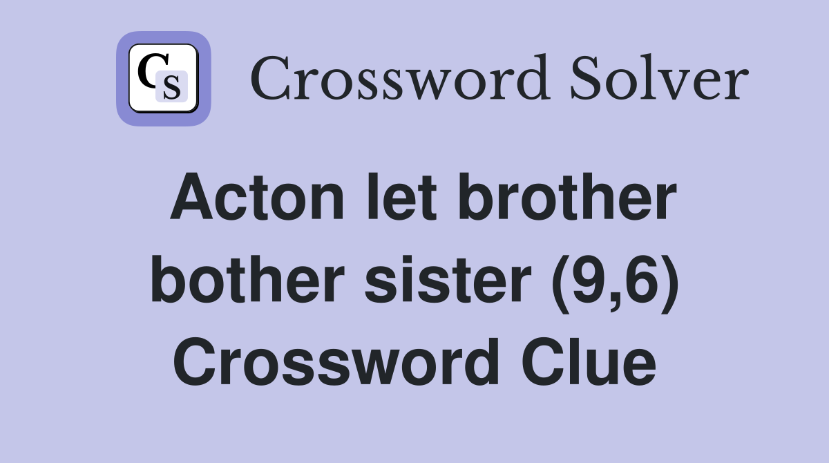 Acton let brother bother sister (9,6) Crossword Clue