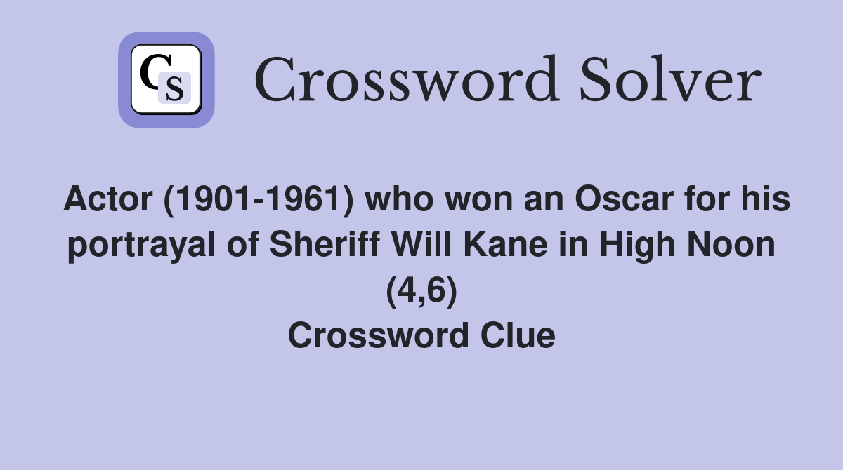 Actor (1901-1961) who won an Oscar for his portrayal of Sheriff Will Kane in High Noon (4,6) Crossword Clue