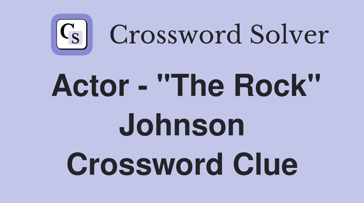 Actor - "The Rock" Johnson Crossword Clue