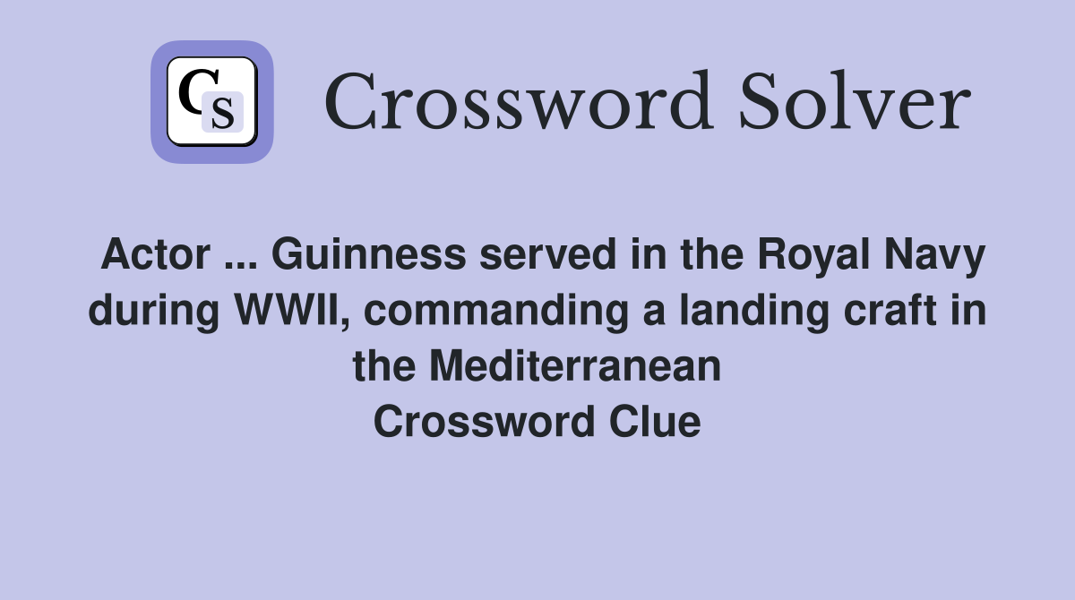 Actor ... Guinness served in the Royal Navy during WWII, commanding a landing craft in the Mediterranean Crossword Clue