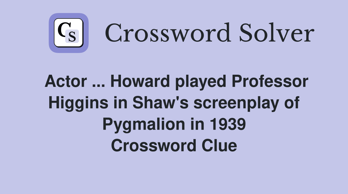 Actor ... Howard played Professor Higgins in Shaw's screenplay of Pygmalion in 1939 Crossword Clue