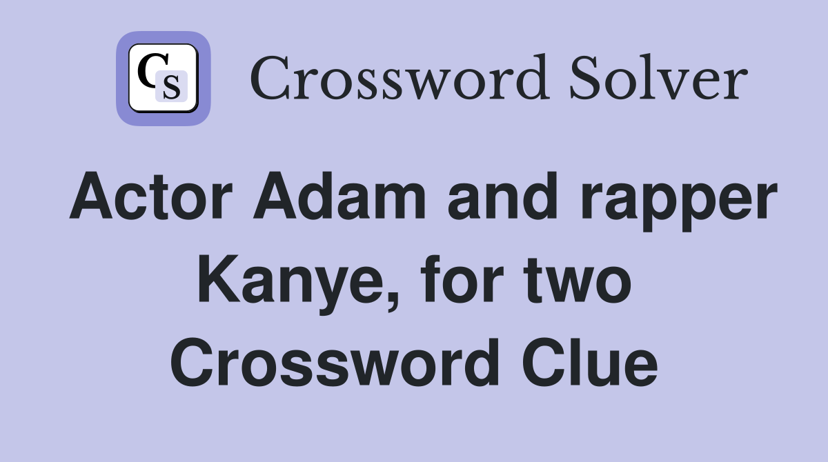 Actor Adam and rapper Kanye, for two Crossword Clue