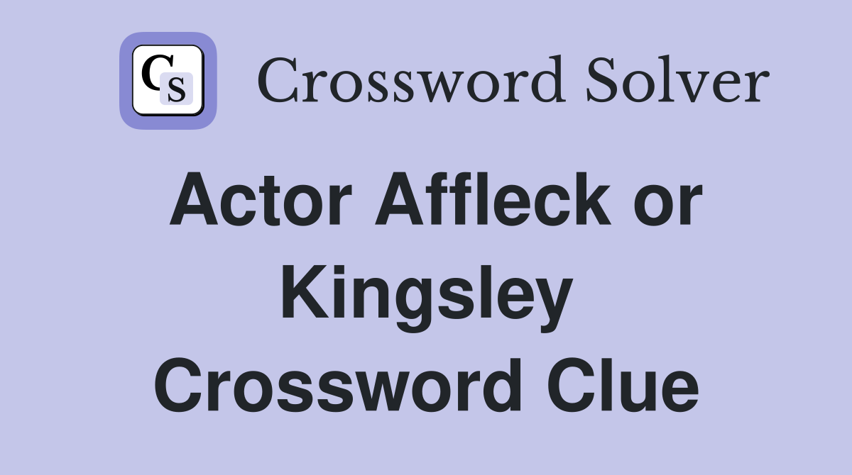Actor Affleck or Kingsley Crossword Clue