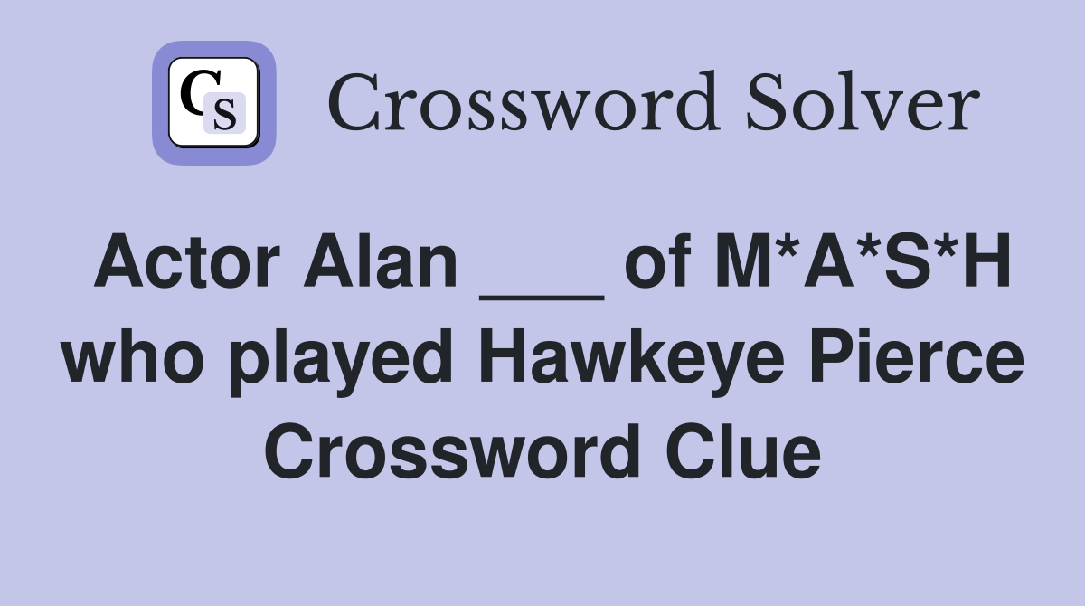 Actor Alan ___ of M*A*S*H who played Hawkeye Pierce Crossword Clue