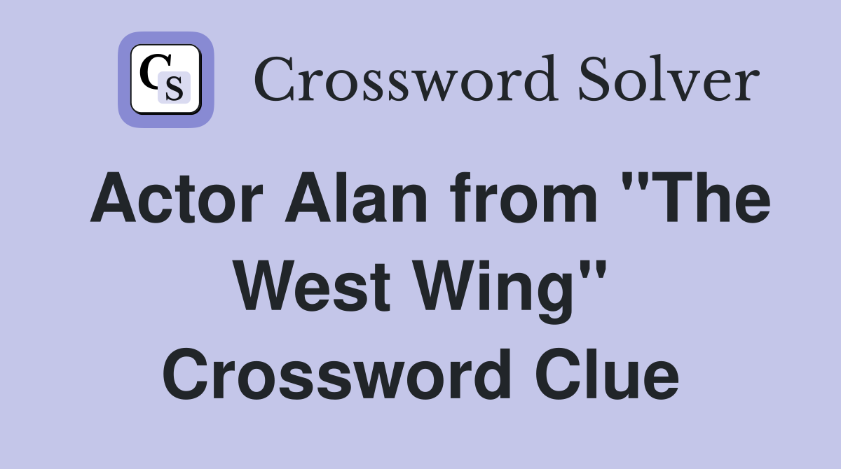 Actor Alan from "The West Wing" Crossword Clue