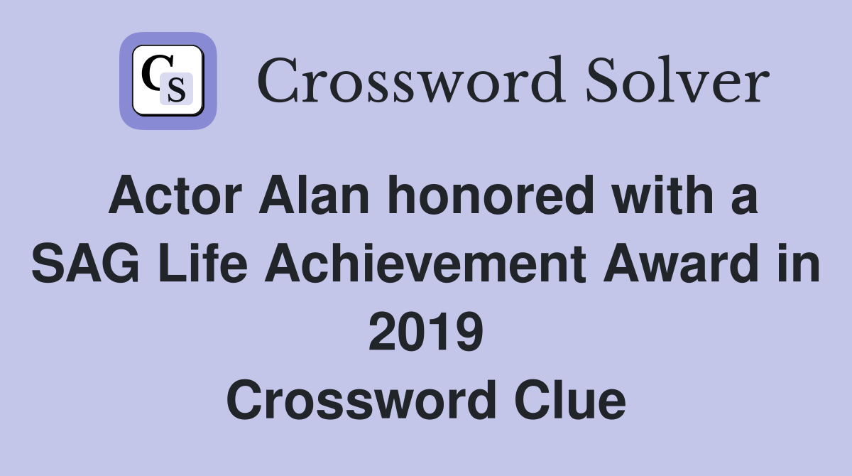 Actor Alan honored with a SAG Life Achievement Award in 2019 Crossword Clue
