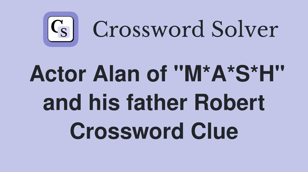 Actor Alan of "M*A*S*H" and his father Robert Crossword Clue