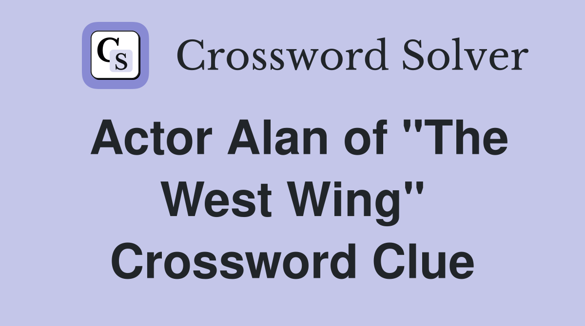 Actor Alan of "The West Wing" Crossword Clue