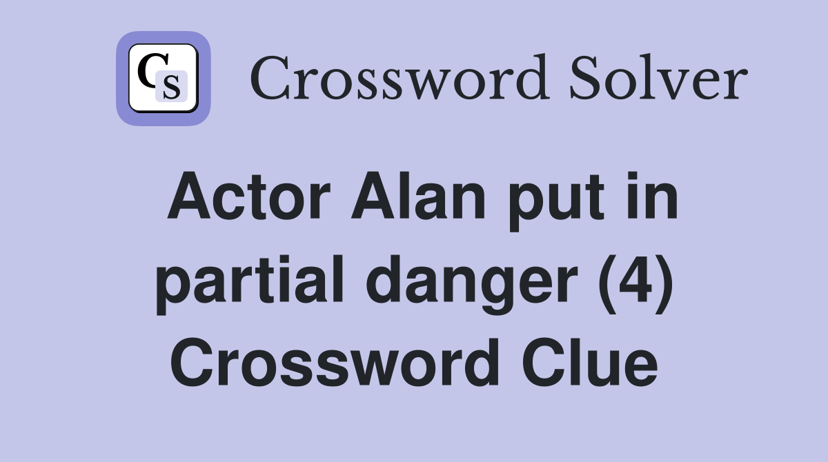 Actor Alan put in partial danger (4) Crossword Clue