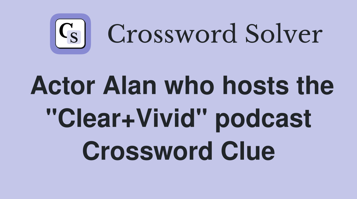 Actor Alan who hosts the "Clear+Vivid" podcast Crossword Clue