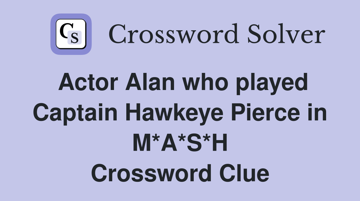 Actor Alan who played Captain Hawkeye Pierce in M*A*S*H Crossword Clue