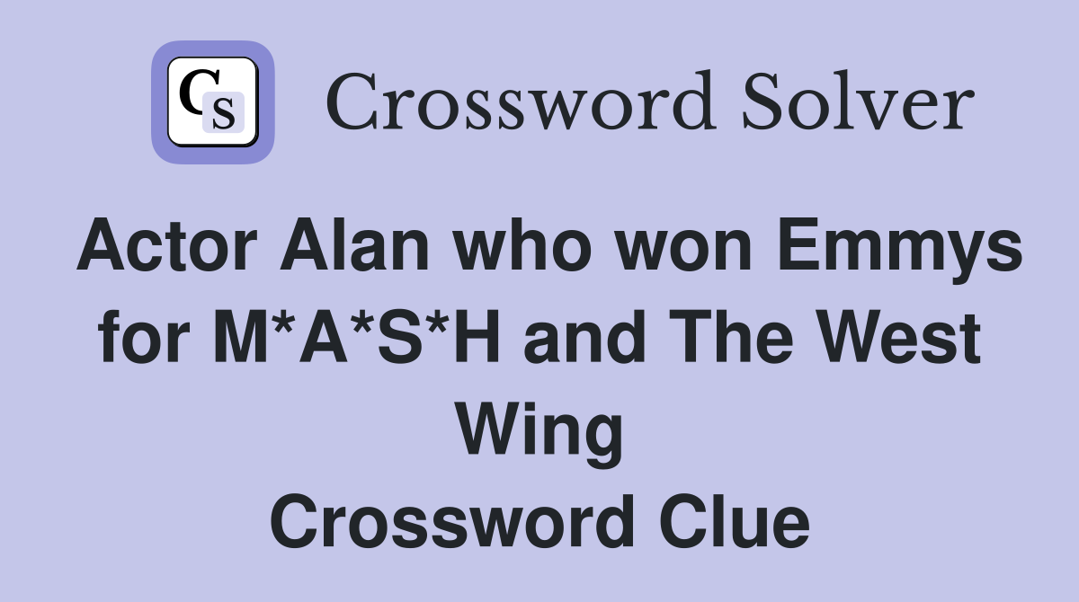 Actor Alan who won Emmys for M*A*S*H and The West Wing Crossword Clue