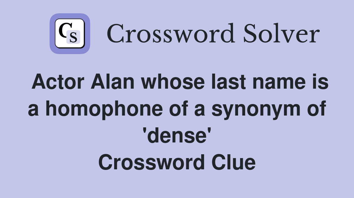 Actor Alan whose last name is a homophone of a synonym of 'dense' Crossword Clue