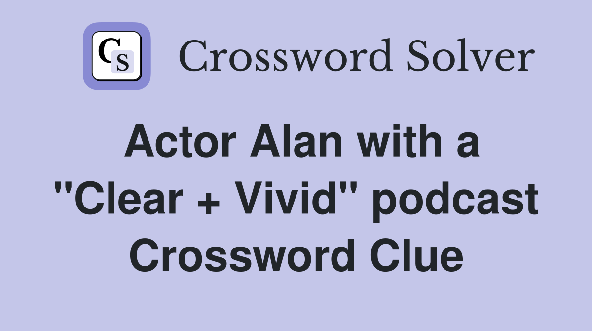 Actor Alan with a "Clear + Vivid" podcast Crossword Clue