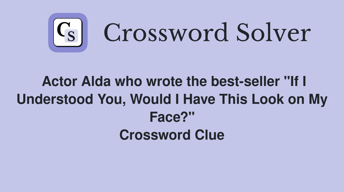 Actor Alda who wrote the best-seller "If I Understood You, Would I Have This Look on My Face?" Crossword Clue