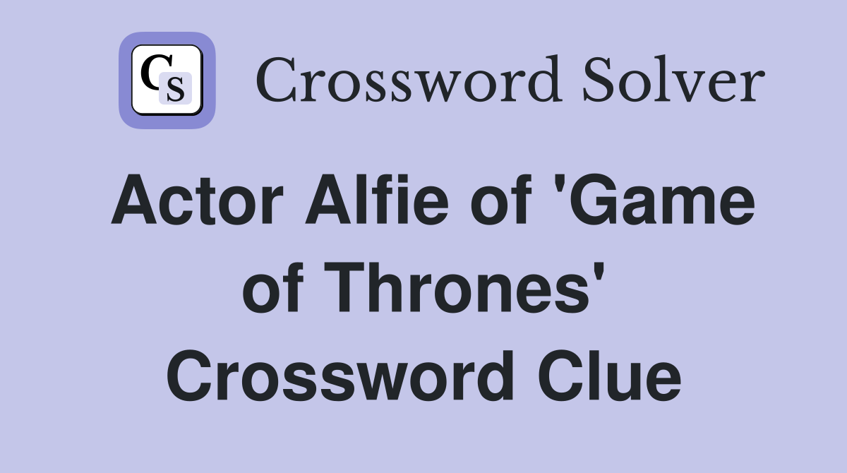 Actor Alfie of #39 Game of Thrones #39 Crossword Clue Answers Crossword