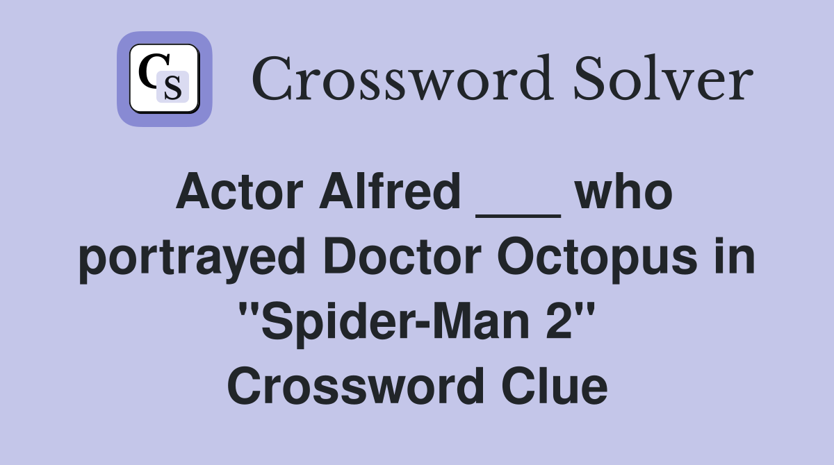 Actor Alfred ___ who portrayed Doctor Octopus in "Spider-Man 2" Crossword Clue