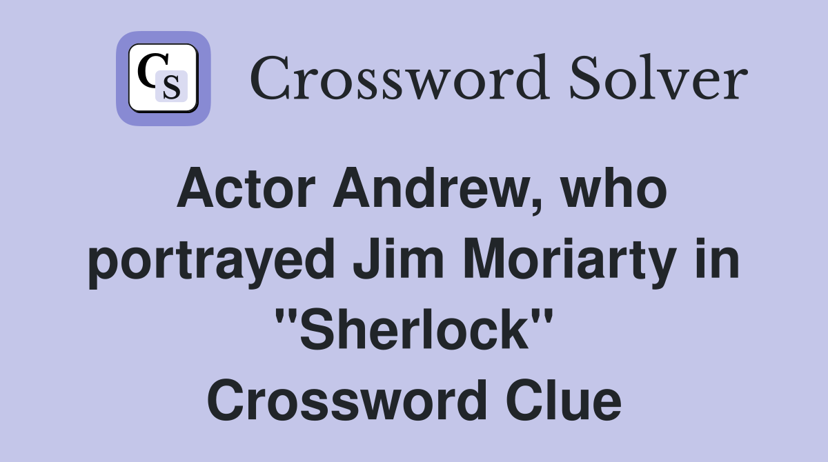 Actor Andrew, who portrayed Jim Moriarty in "Sherlock" Crossword Clue