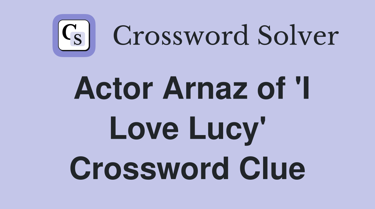 Actor Arnaz of 'I Love Lucy' Crossword Clue