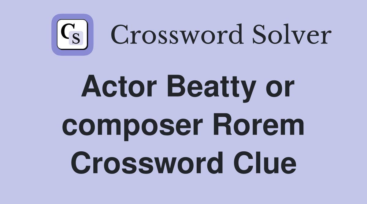 Actor Beatty or composer Rorem Crossword Clue