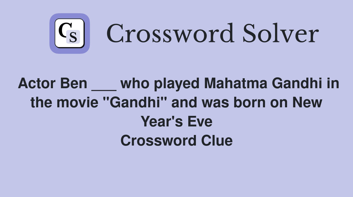 Actor Ben ___ who played Mahatma Gandhi in the movie "Gandhi" and was born on New Year's Eve Crossword Clue