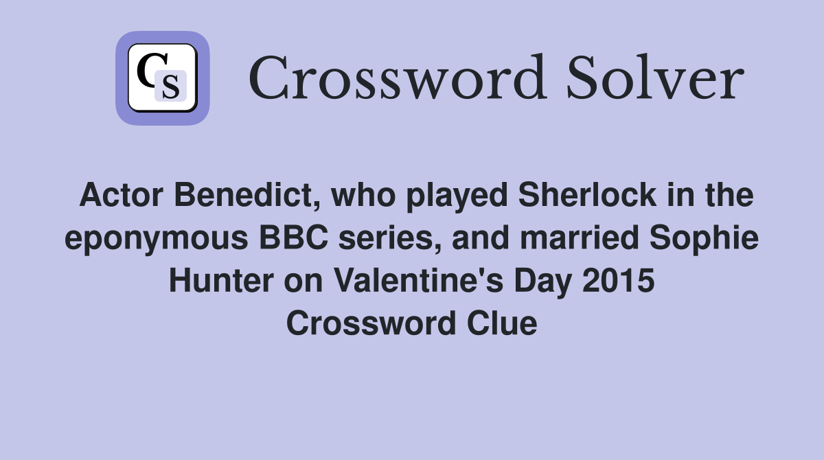 Actor Benedict, who played Sherlock in the eponymous BBC series, and married Sophie Hunter on Valentine's Day 2015 Crossword Clue