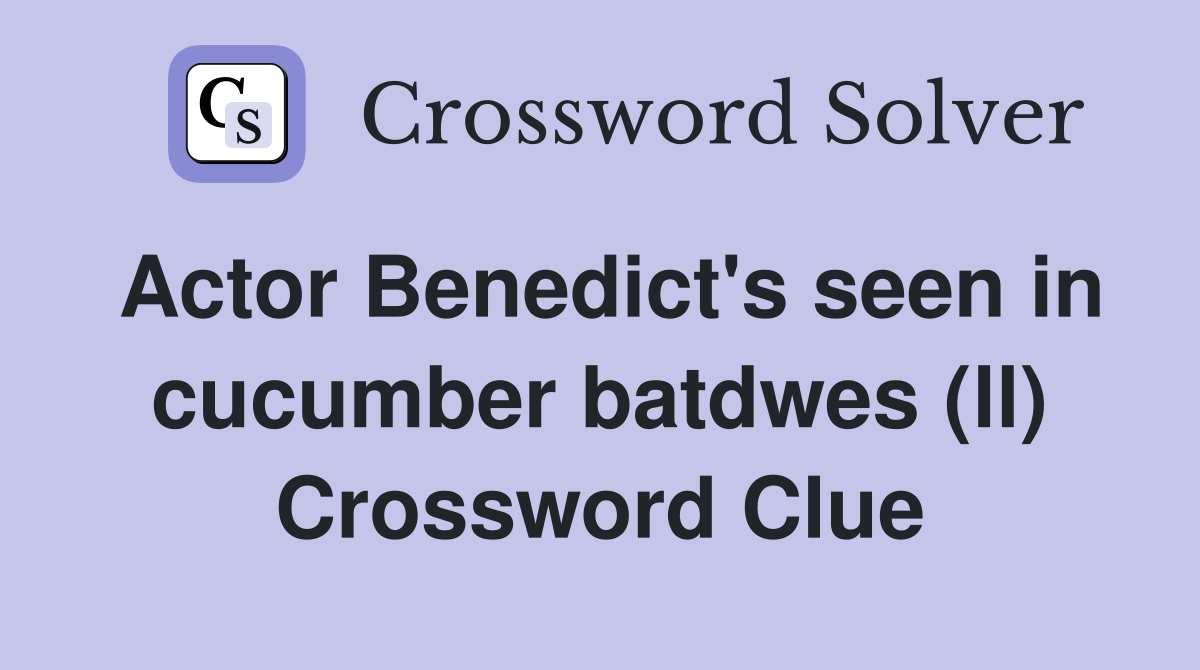 Actor Benedict's seen in cucumber batdwes (ll) Crossword Clue