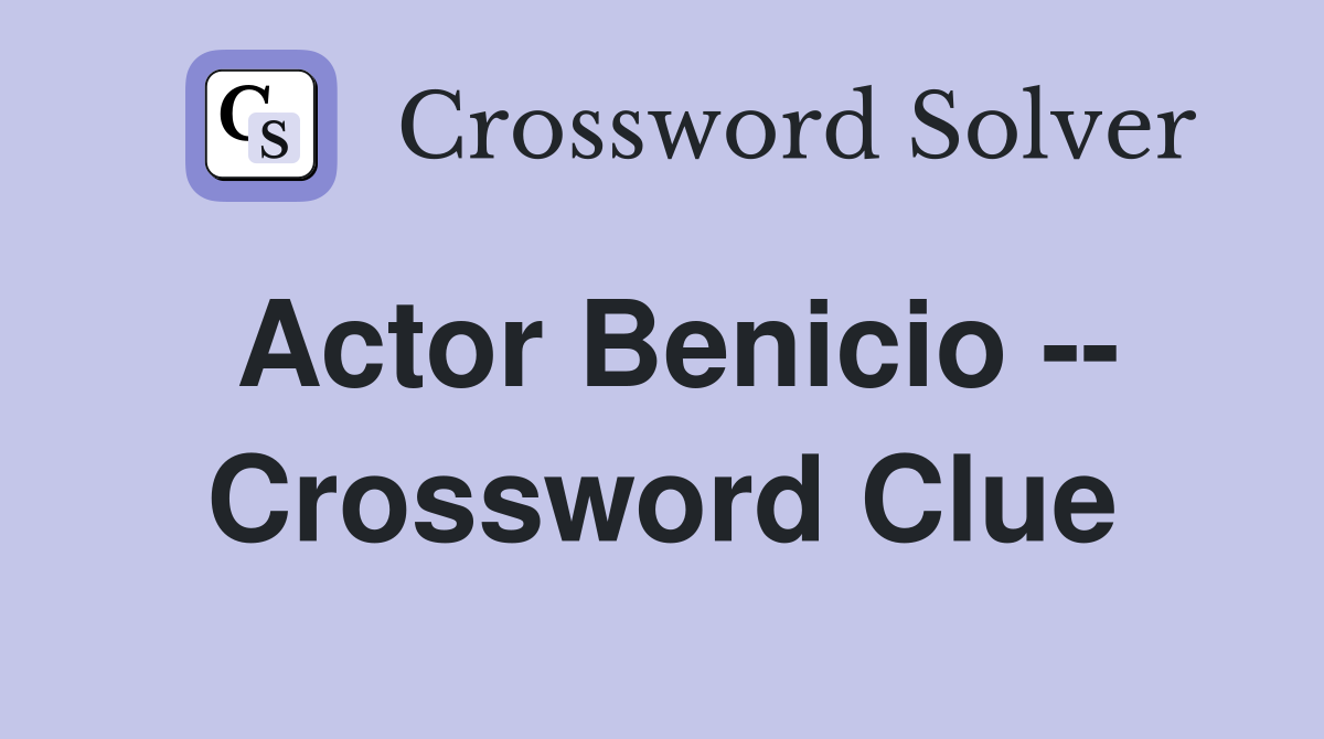 Actor Benicio -- Crossword Clue