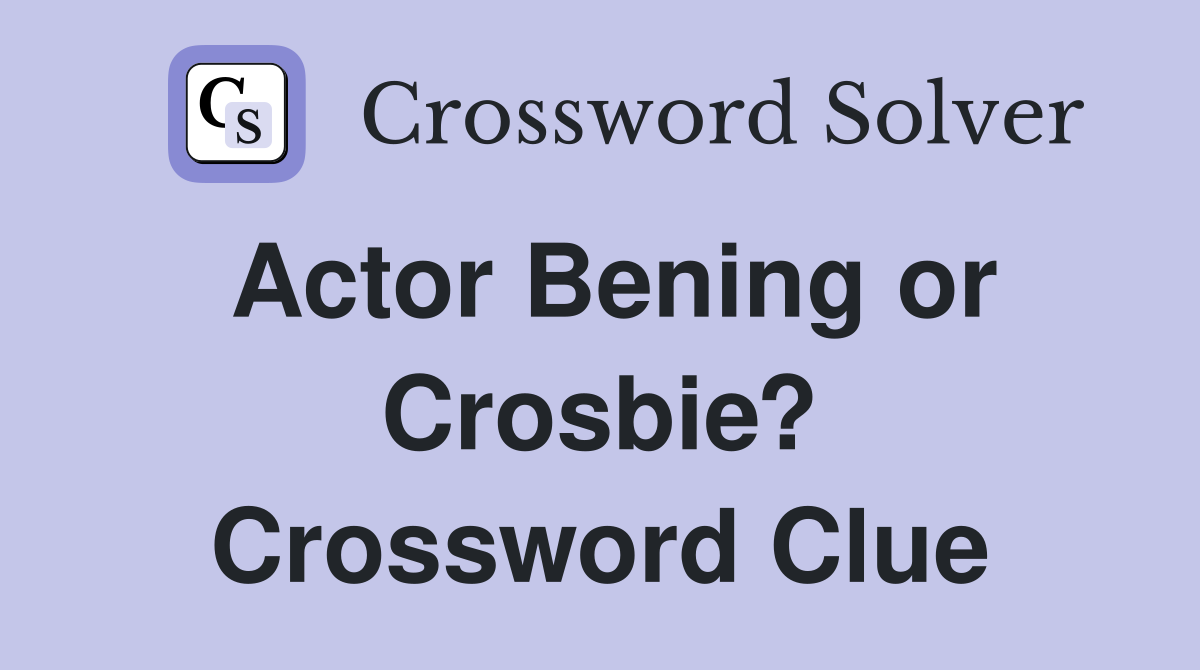 Actor Bening or Crosbie? Crossword Clue Answers Crossword Solver