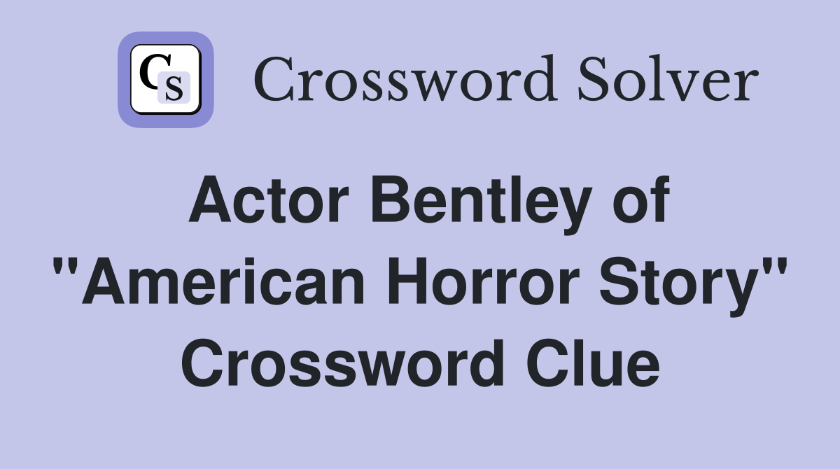 Actor Bentley of "American Horror Story" Crossword Clue