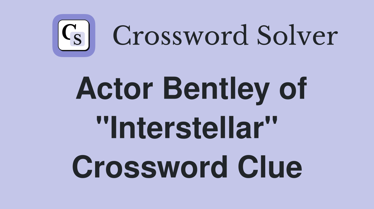 Actor Bentley of "Interstellar" Crossword Clue