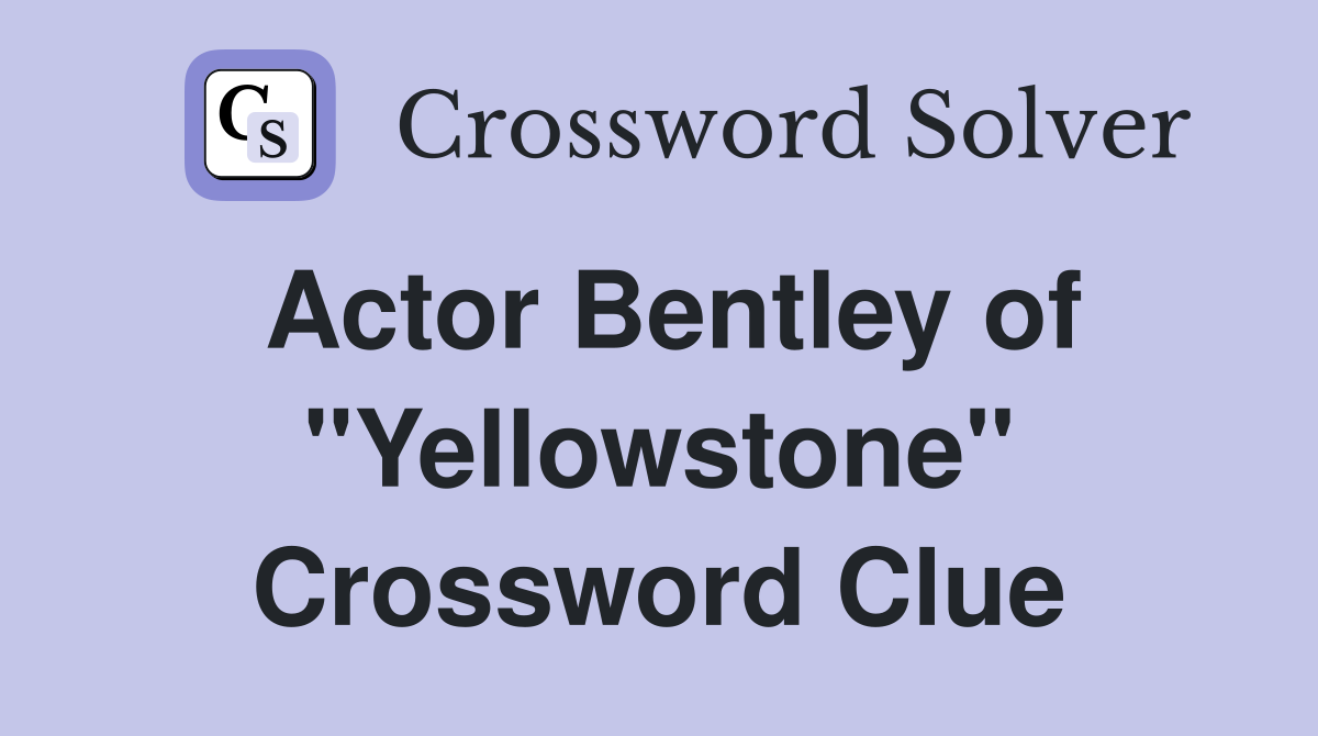Actor Bentley of "Yellowstone" Crossword Clue