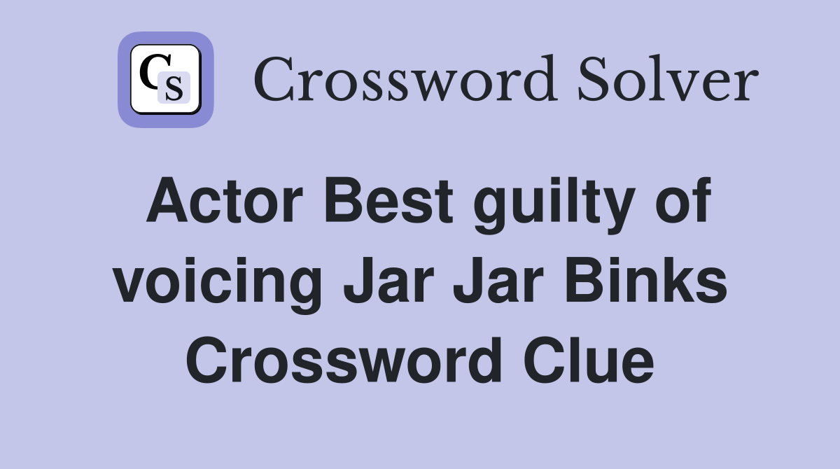 Actor Best guilty of voicing Jar Jar Binks Crossword Clue
