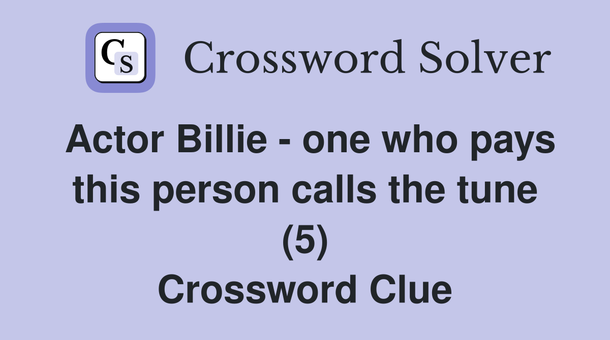 Actor Billie - one who pays this person calls the tune (5) Crossword Clue