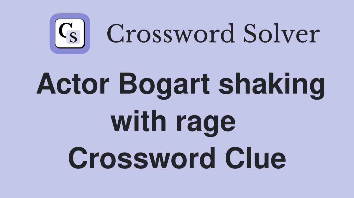 Actor Bogart shaking with rage  Crossword Clue