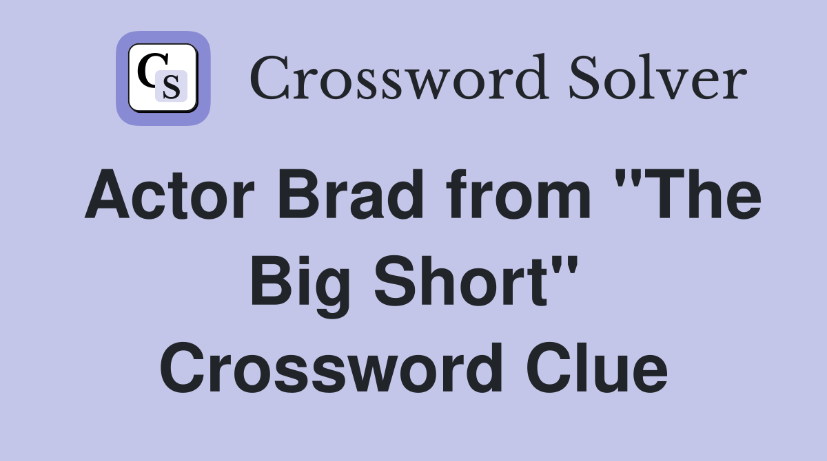 Actor Brad from "The Big Short" Crossword Clue
