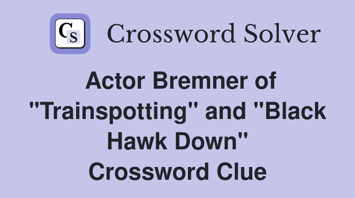 Actor Bremner of "Trainspotting" and "Black Hawk Down" Crossword Clue