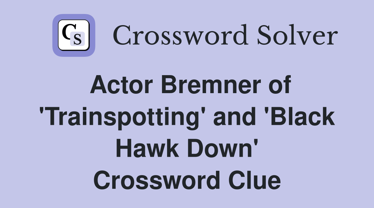 Actor Bremner of 'Trainspotting' and 'Black Hawk Down' Crossword Clue