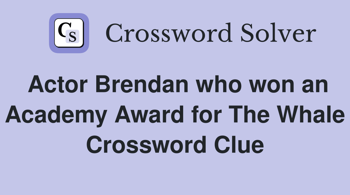 Actor Brendan who won an Academy Award for The Whale Crossword Clue