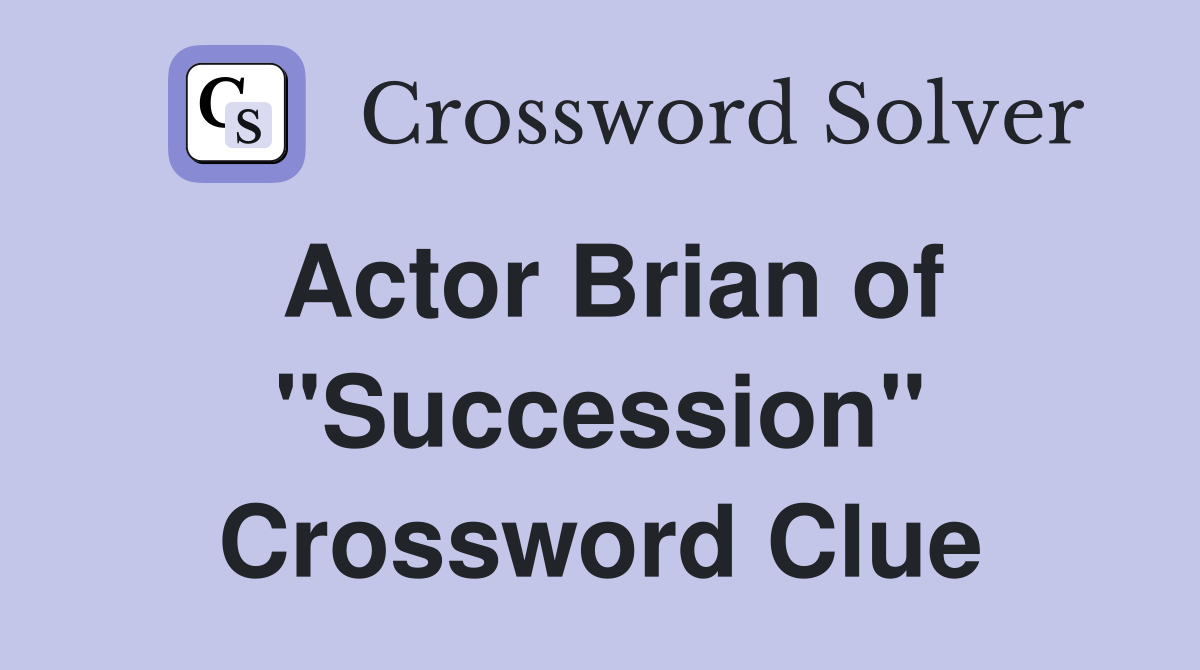 Actor Brian of "Succession" Crossword Clue