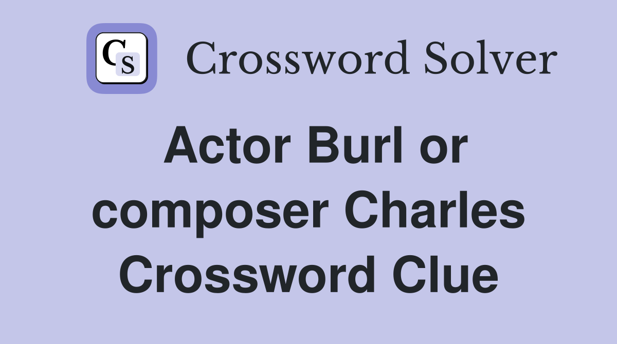 Actor Burl or composer Charles Crossword Clue